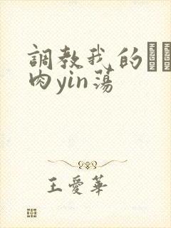 调教我的妺妺H肉yin荡