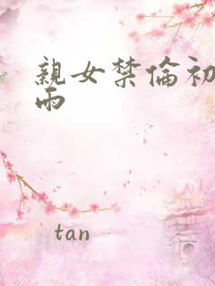 亲女禁伦初尝云雨