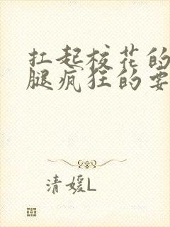 扛起校花的大长腿疯狂的要