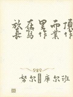 放在里面顶着学长写作业作文