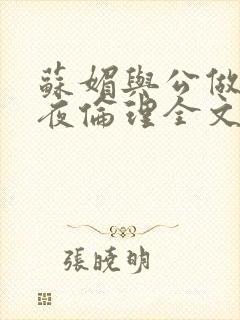 苏媚与公做了一夜伦理全文阅读