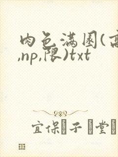 肉色满园(高h,np,限)txt