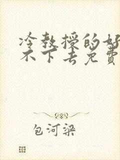 冷教授的好大坐不下去免费阅读