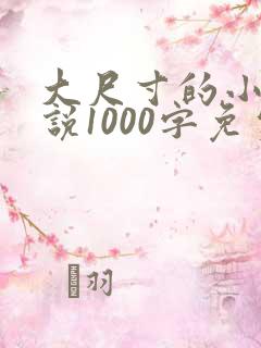 大尺寸的小黄说说1000字免费阅读