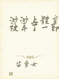 渺渺上体育课课被弄了一节课