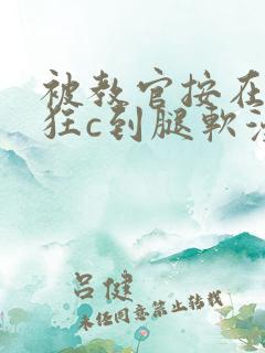 被教官按在寝室狂c到腿软漫画