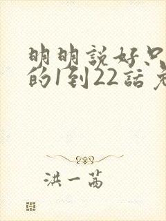 明明说好只蹭蹭的1到22话免费