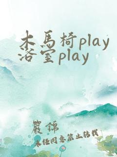 木马椅play浴室play