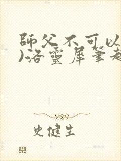 师父不可以(限)洛灵犀笔趣阁