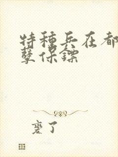 特种兵在都市妖孽保镖