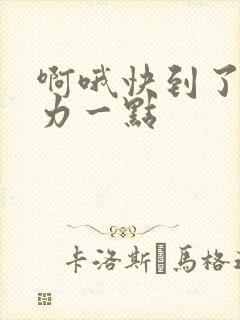 啊哦快到了再用力一点