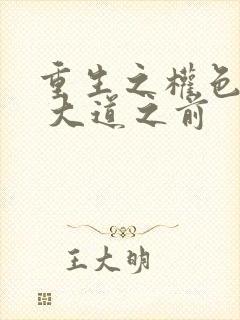 重生之权色巅峰 大道之前