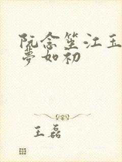 阮念笙江玉楼回梦如初