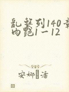 乱系列140章肉艳1一12