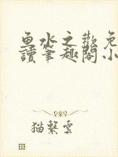 鱼水之欢免费阅读笔趣阁小说