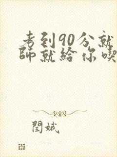 考到90分就老师就给你吃