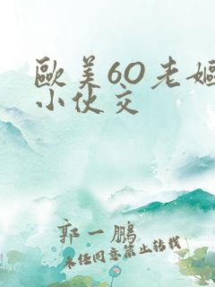 欧美6O老妪与小伙交