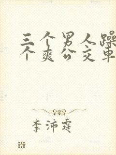 三个男人躁我一个爽公交车上