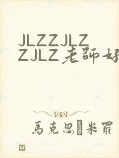 JLZZJLZZJLZ老师好多的水