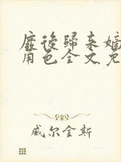 废后归来嫡女狠角色全文免费阅读丶