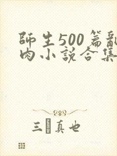 师生500篇乱肉小说合集