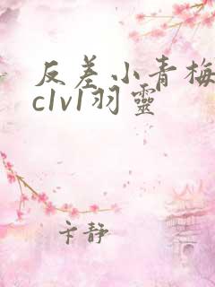 反差小青梅不经c1v1羽灵