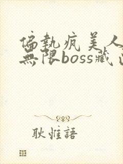 偏执疯美人玩哭无限boss藏匣