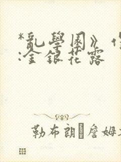 *乱学园》作者:金银花露