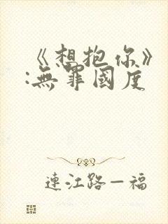 《想抱你》作者:无罪国度