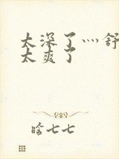 太深了灬舒服灬太爽了