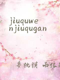 jiuquwenjiuqugan