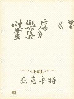 啵乐腐 《 野画集》