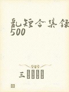 乱短合集录目伦500