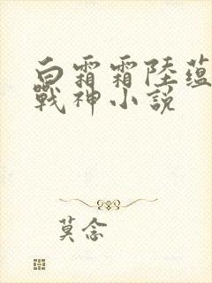 白霜霜陆蕴九天战神小说