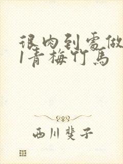 很肉到处做1v1青梅竹马