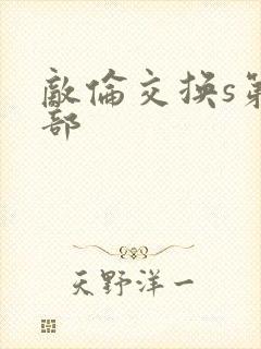 敌伦交换s第三部