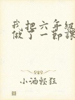 我把六年级妹妹做了一节课