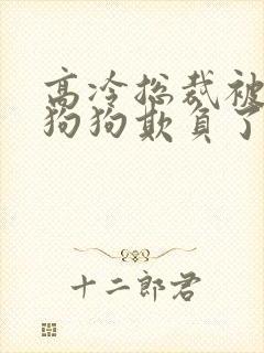 高冷总裁被两条狗狗欺负了