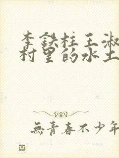 李铁柱王淑兰李村里的水土养人
