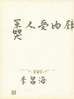 军人受内壁抽搐哭