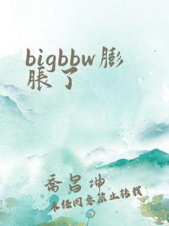 bigbbw膨胀了