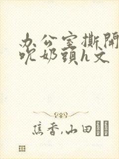 办公室撕开奶罩吮奶头h文