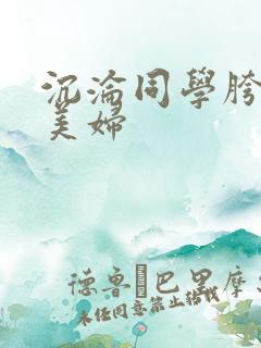 沉沦同学胯下的美妇