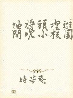 他将头埋进双腿间吮小核图片