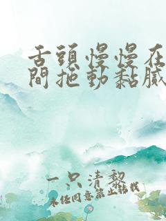 舌头慢慢在小缝间拖动黏腻