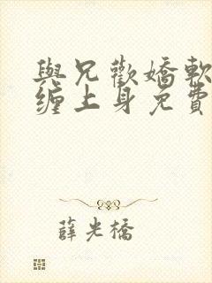 与兄欢娇软嫡女缠上身免费阅读