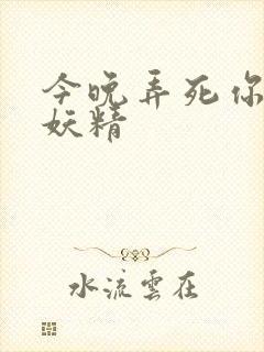 今晚弄死你 小妖精