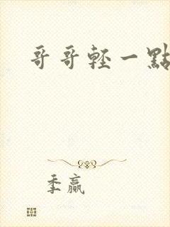 哥哥轻一点我疼