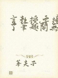 言教授,要撞坏了笔趣阁无