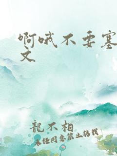 啊哦不要塞了虐文